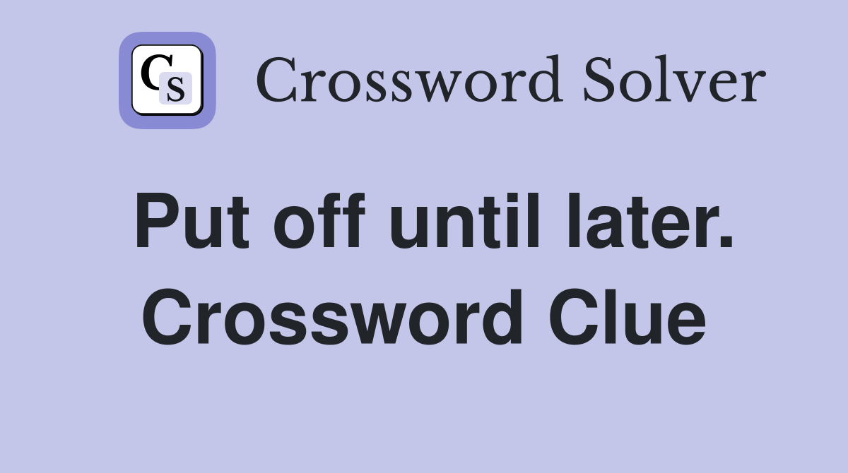 Put off until later. Crossword Clue