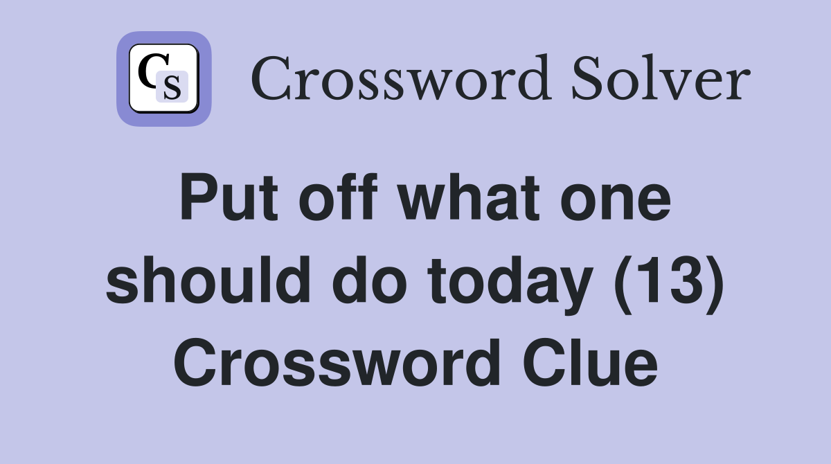 Put off what one should do today (13) Crossword Clue