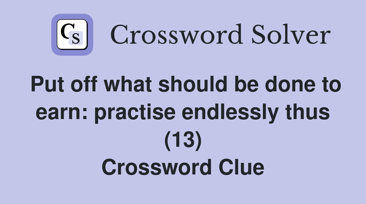 Put off what should be done to earn: practise endlessly thus (13) Crossword Clue