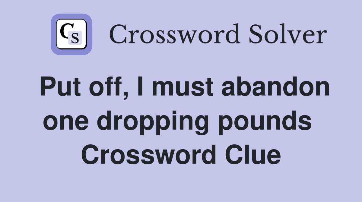 Put off, I must abandon one dropping pounds  Crossword Clue