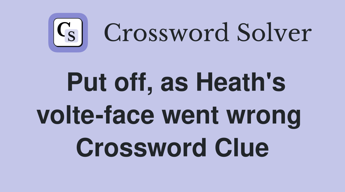 Put off, as Heath's volte-face went wrong  Crossword Clue