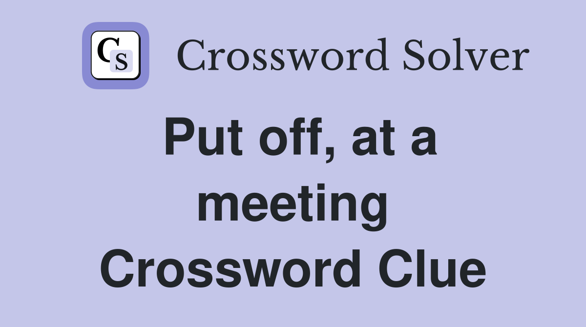 Put off, at a meeting Crossword Clue