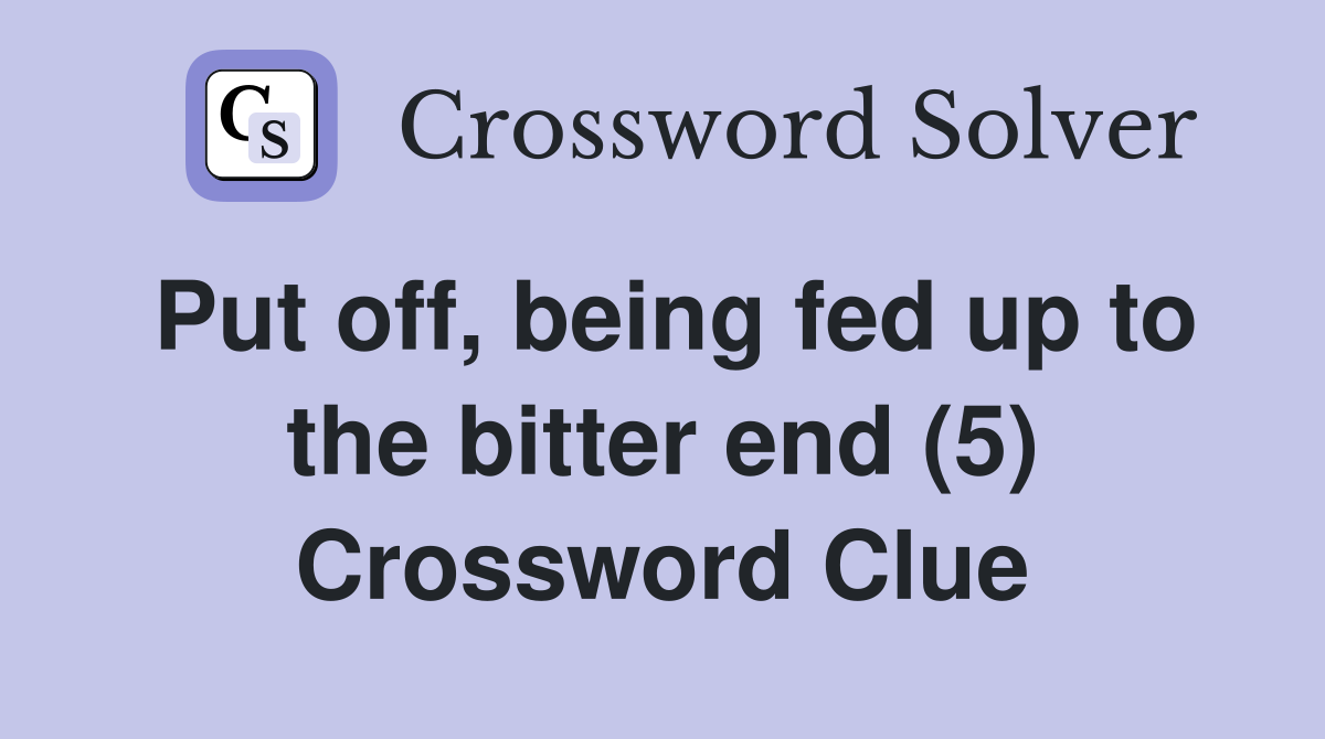 Put off, being fed up to the bitter end (5) Crossword Clue