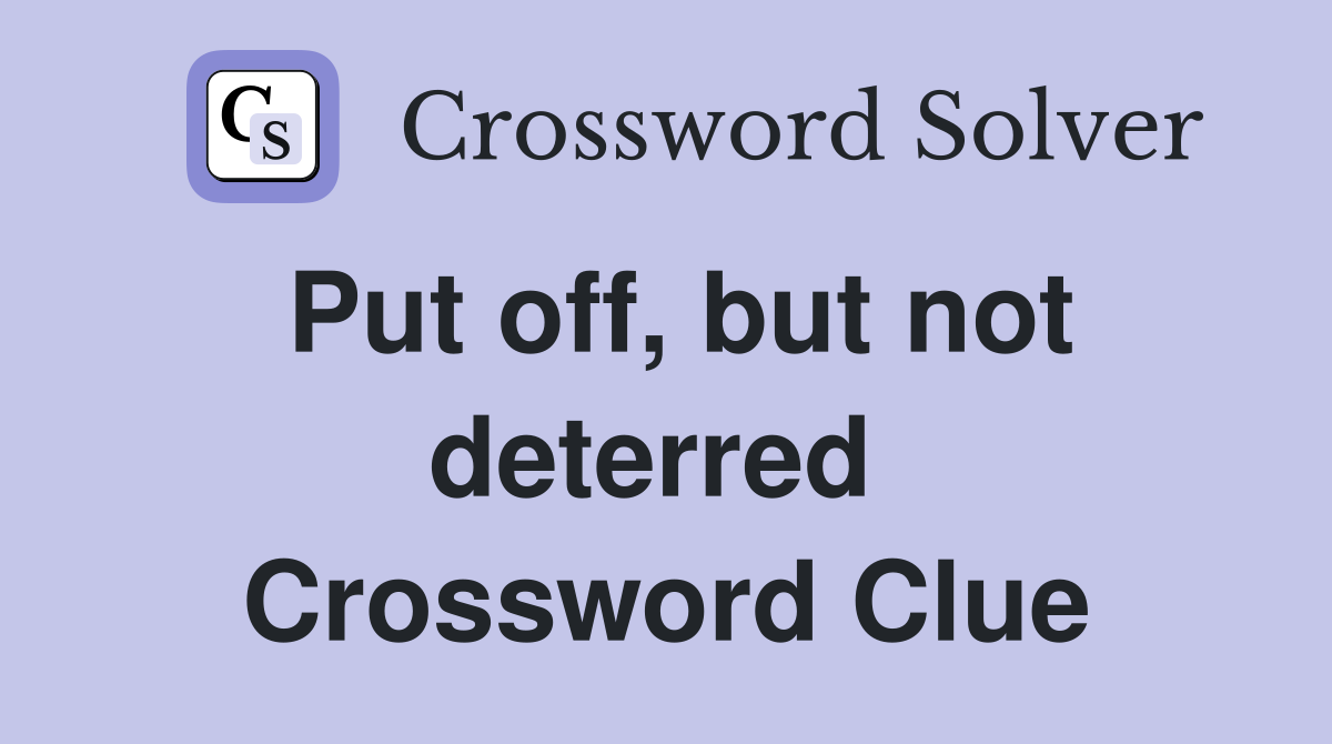 Put off, but not deterred  Crossword Clue