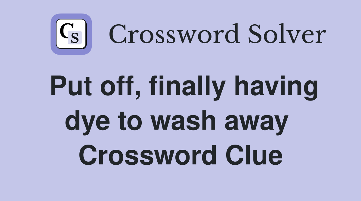 Put off, finally having dye to wash away  Crossword Clue