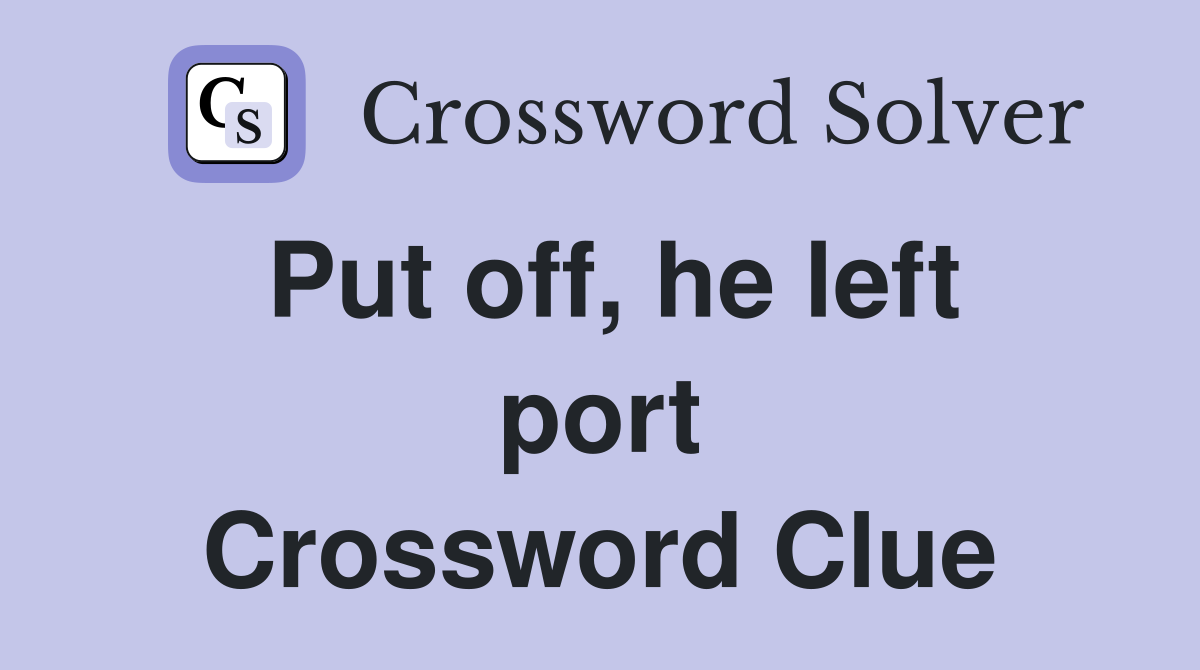 Put off, he left port Crossword Clue