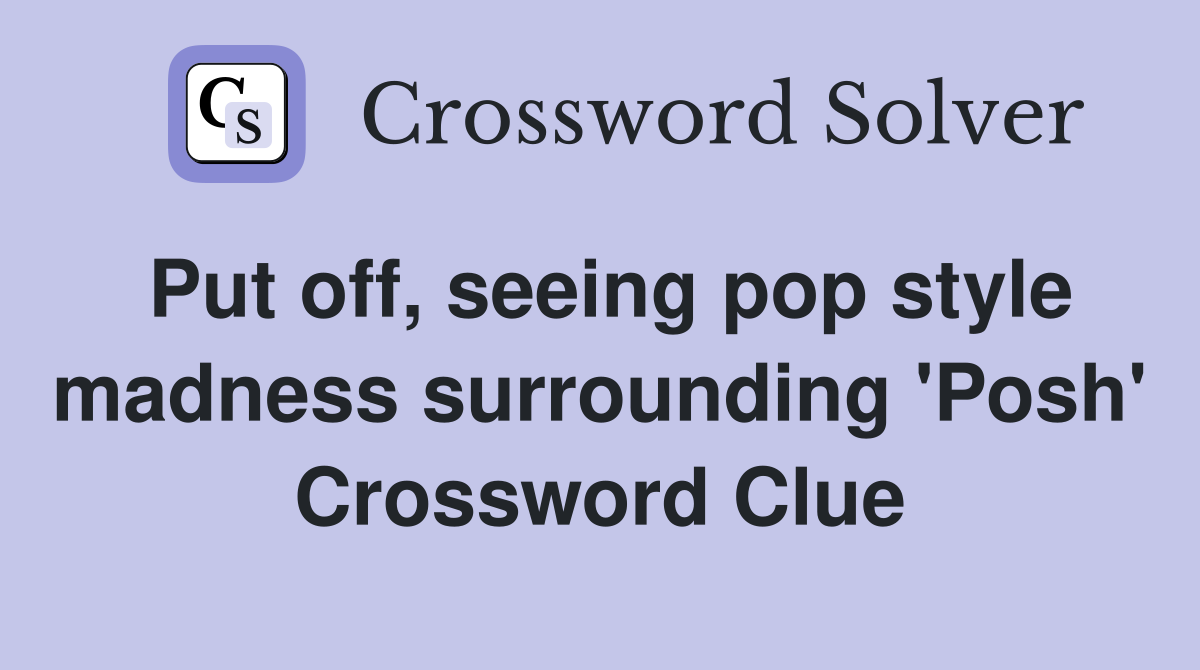 Put off, seeing pop style madness surrounding 'Posh' Crossword Clue