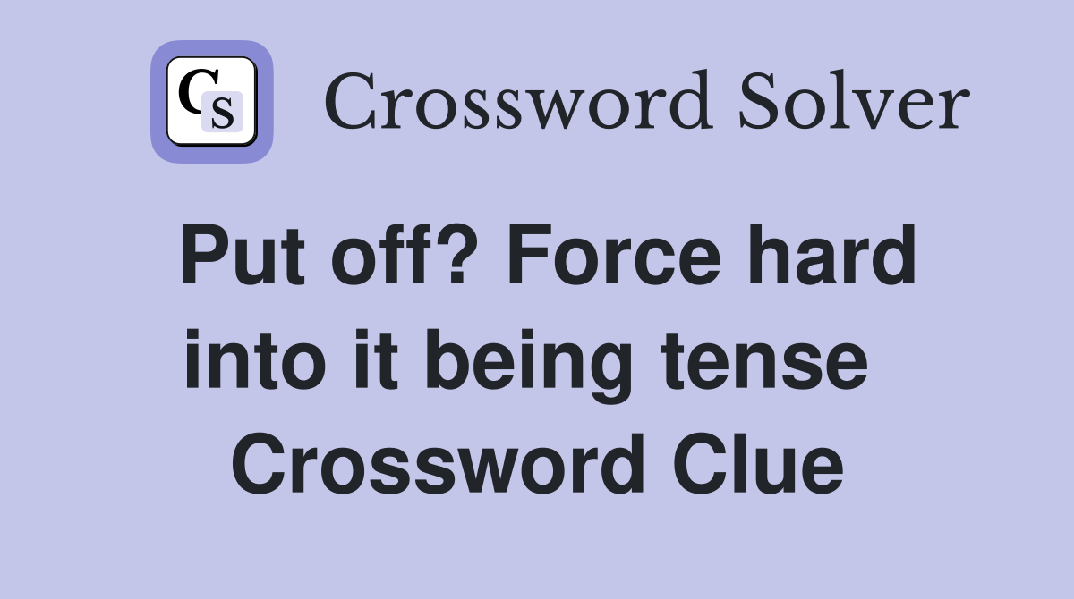 Put off? Force hard into it being tense  Crossword Clue