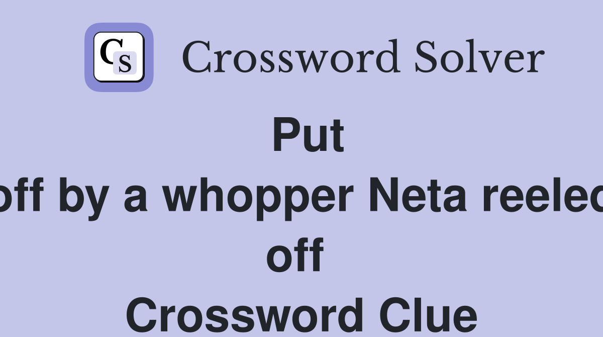 Put off by a whopper Neta reeled off  Crossword Clue
