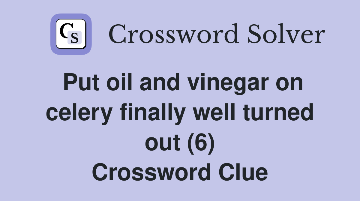Put oil and vinegar on celery finally well turned out (6) Crossword Clue