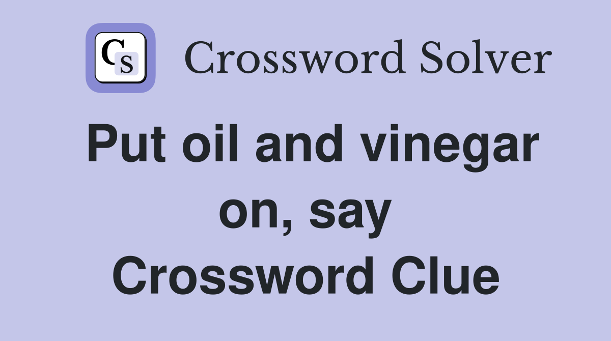 Put oil and vinegar on, say Crossword Clue