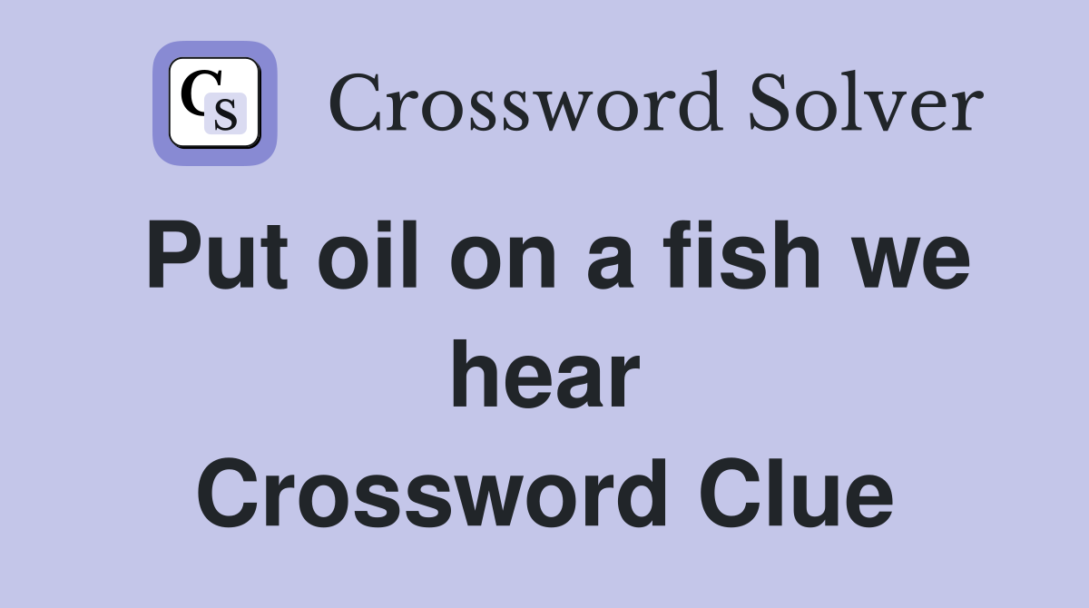 Put oil on a fish we hear Crossword Clue