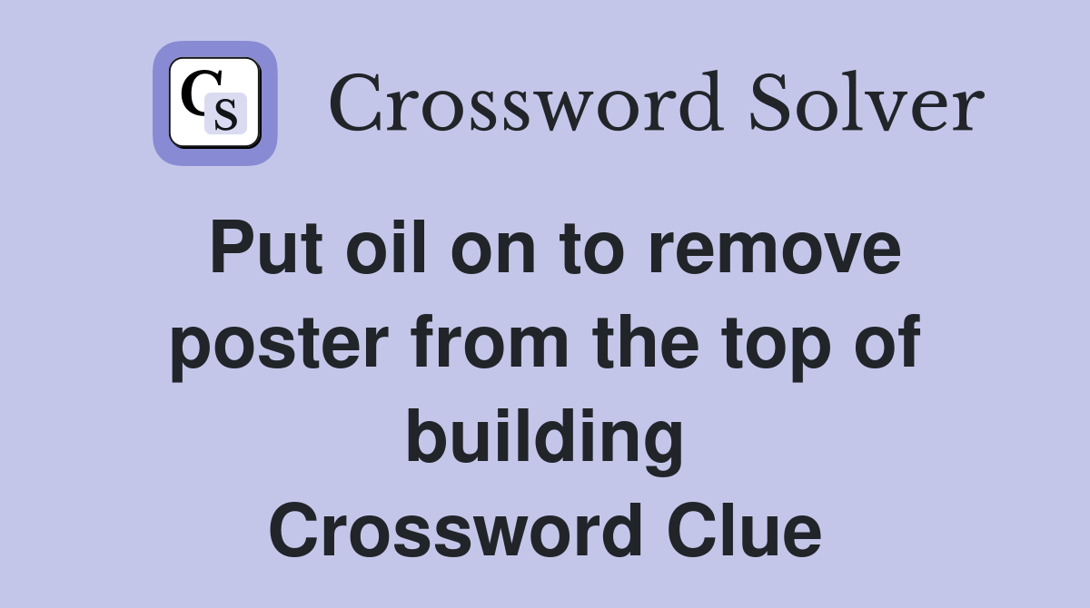 Put oil on to remove poster from the top of building Crossword Clue