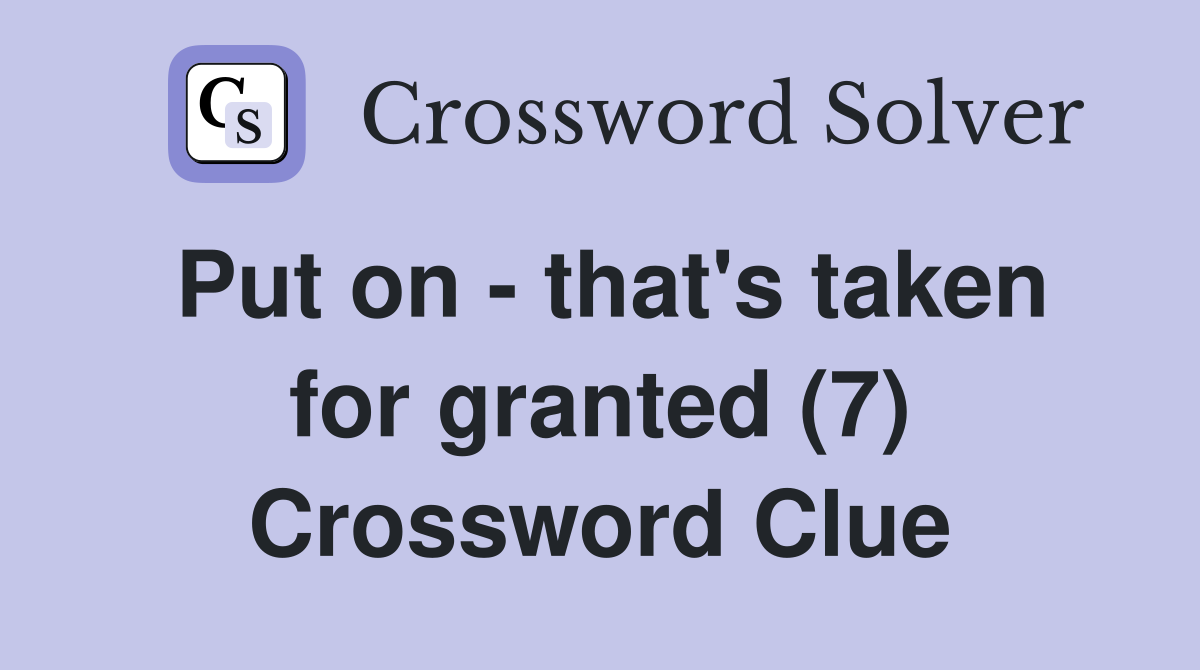 Put on - that's taken for granted (7) Crossword Clue