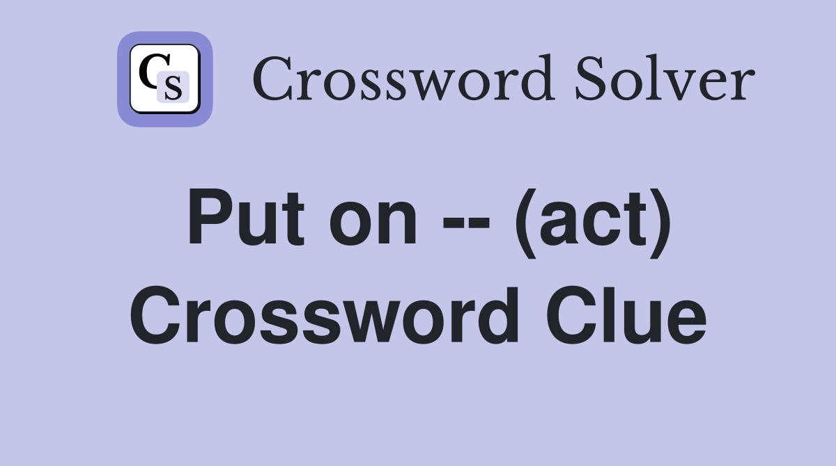 Put on -- (act) Crossword Clue