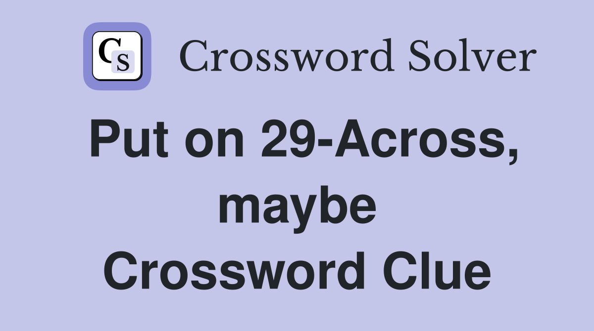 Put on 29-Across, maybe Crossword Clue