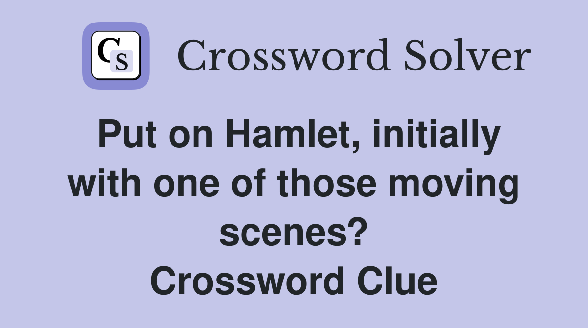 Put on Hamlet, initially with one of those moving scenes? Crossword Clue