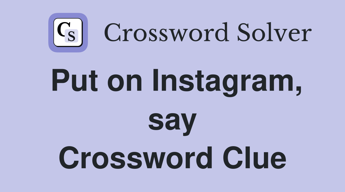 Put on Instagram, say Crossword Clue