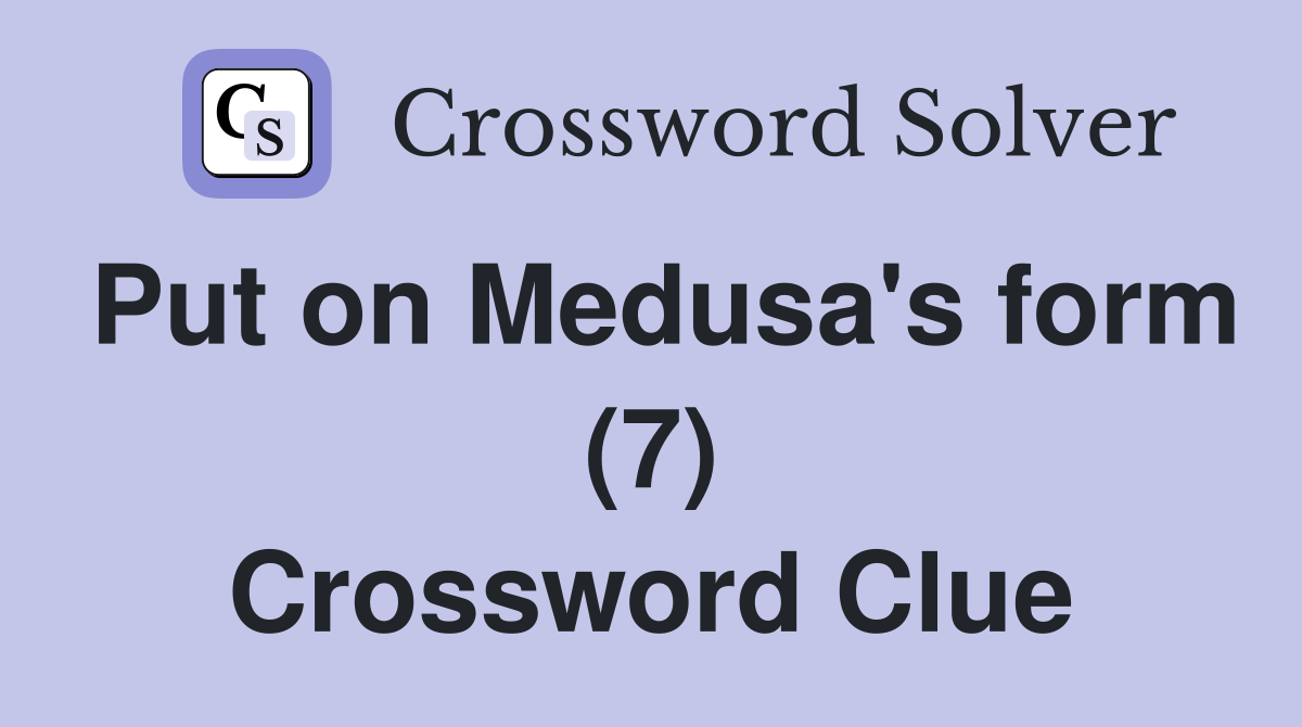 Put on Medusa's form (7) Crossword Clue