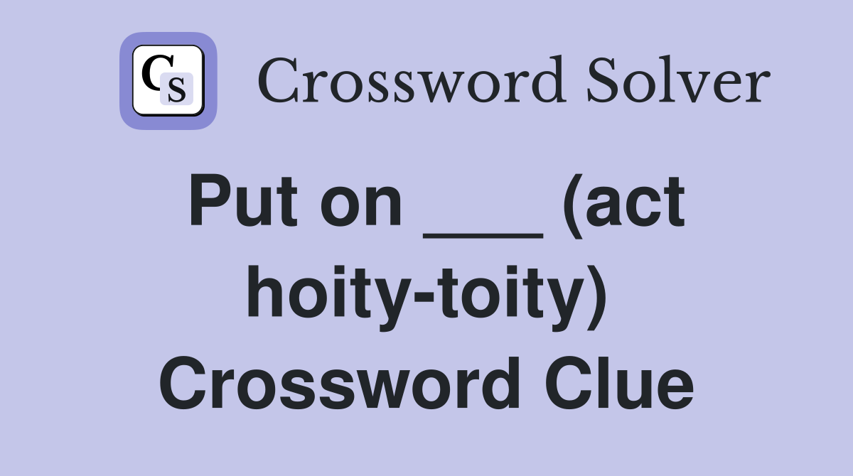 Put on ___ (act hoity-toity) Crossword Clue