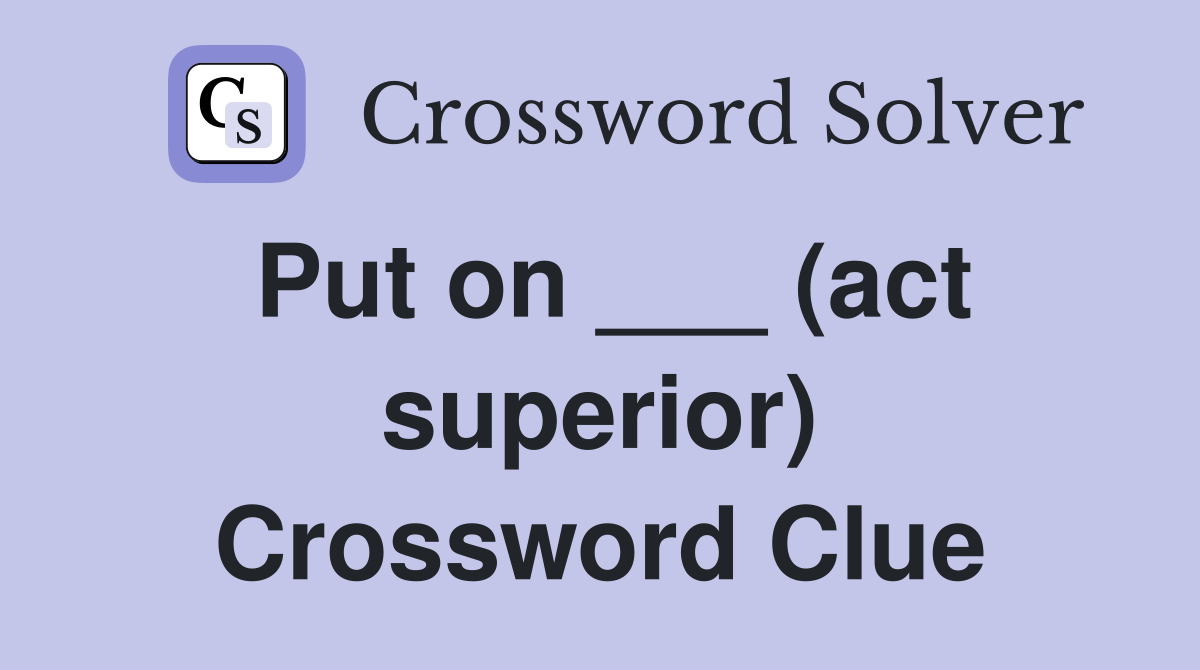 Put on ___ (act superior) Crossword Clue
