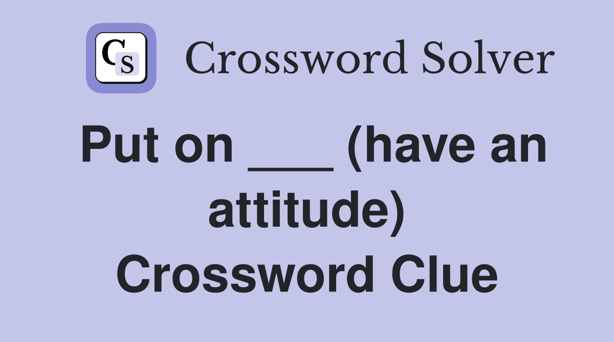Put on ___ (have an attitude) Crossword Clue