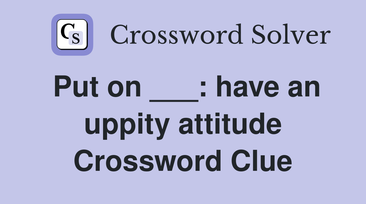 Put on ___: have an uppity attitude Crossword Clue