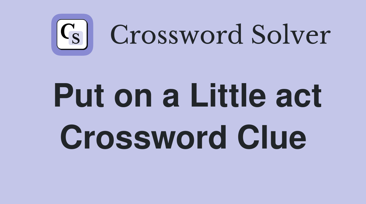 Put on a Little act Crossword Clue