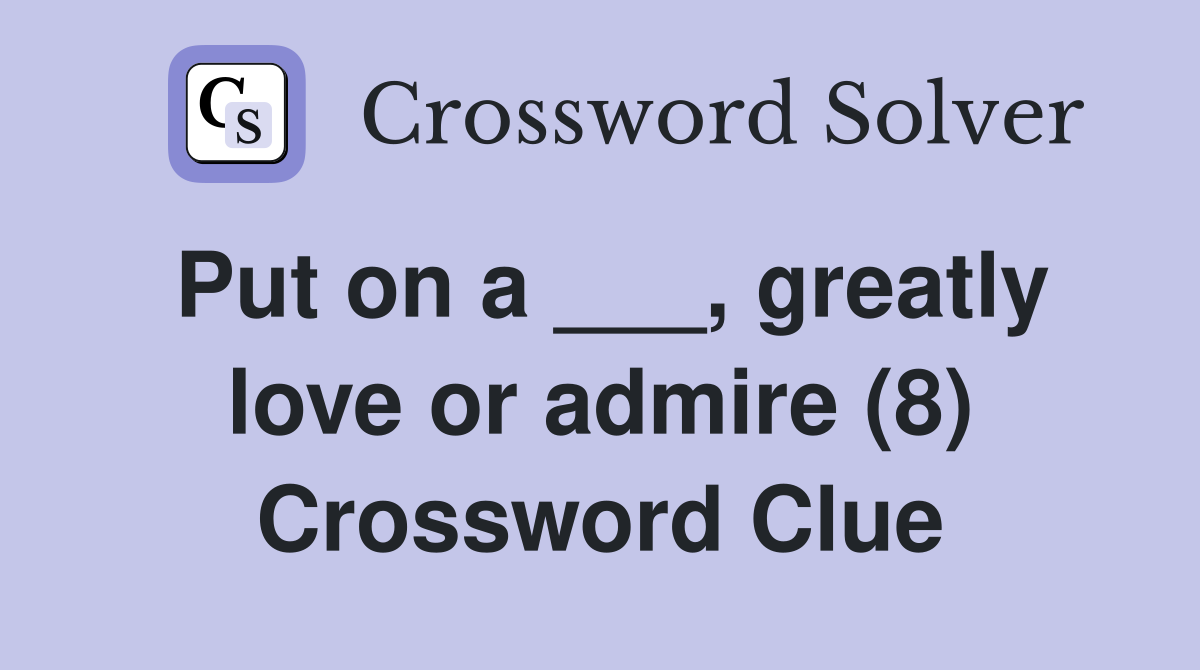 Put on a ___, greatly love or admire (8) Crossword Clue
