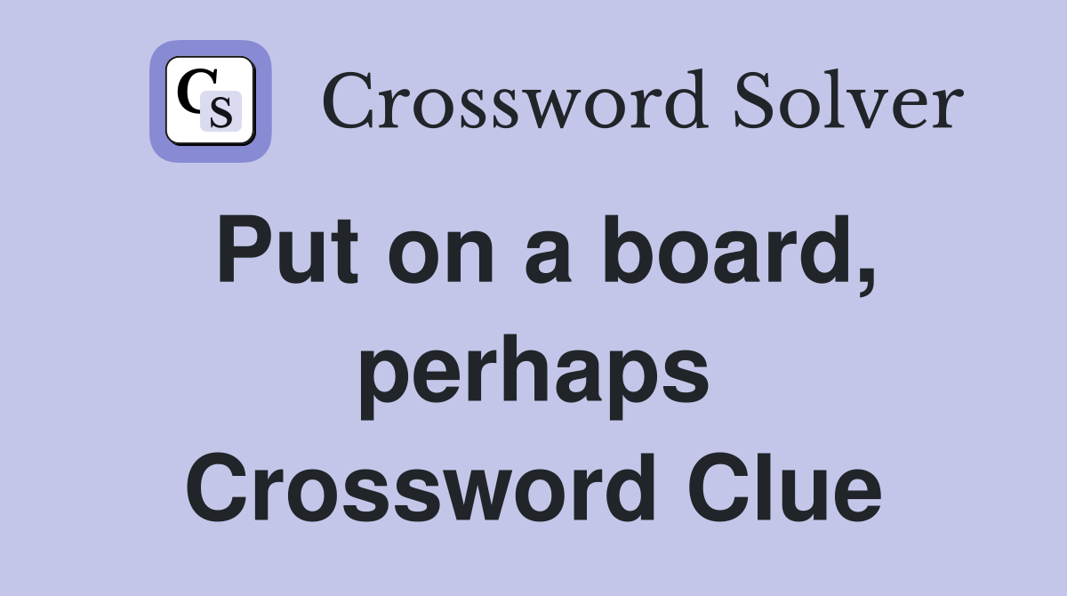 Put on a board, perhaps Crossword Clue