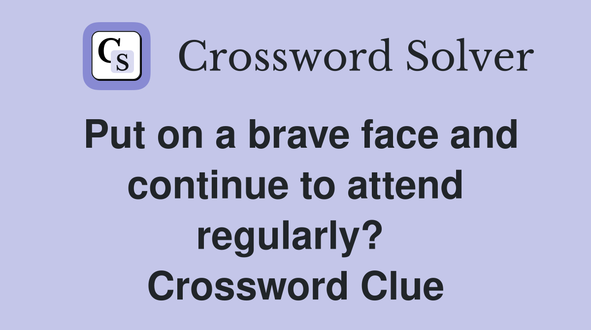 Put on a brave face and continue to attend regularly?  Crossword Clue