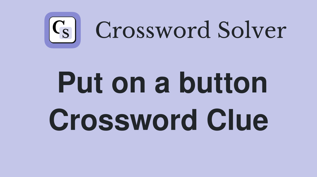 Put on a button Crossword Clue