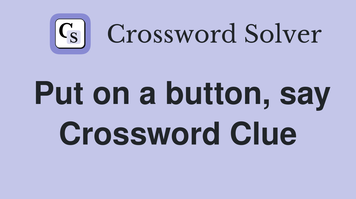 Put on a button, say Crossword Clue