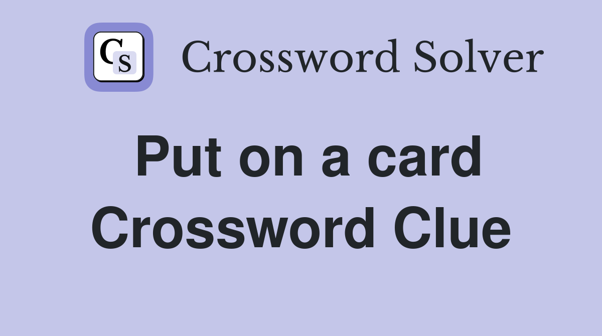 Put on a card Crossword Clue