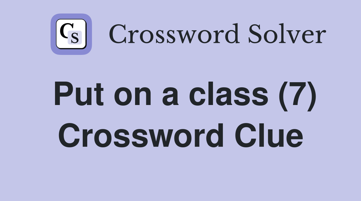 Put on a class (7) Crossword Clue