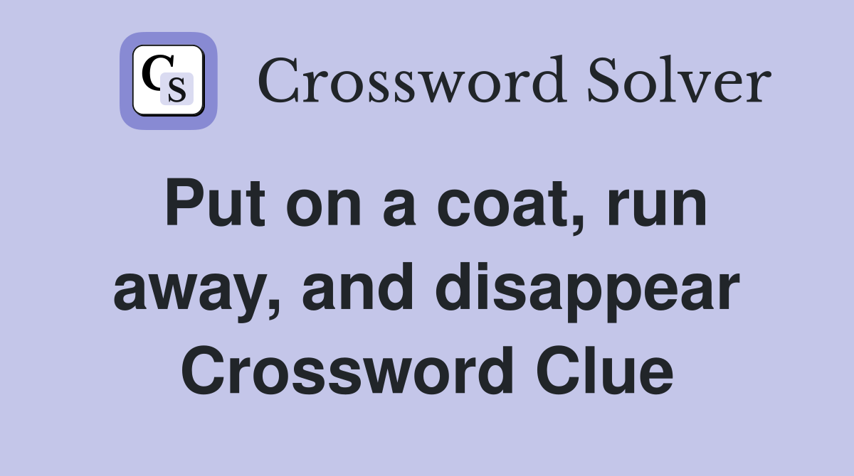 Put on a coat, run away, and disappear Crossword Clue