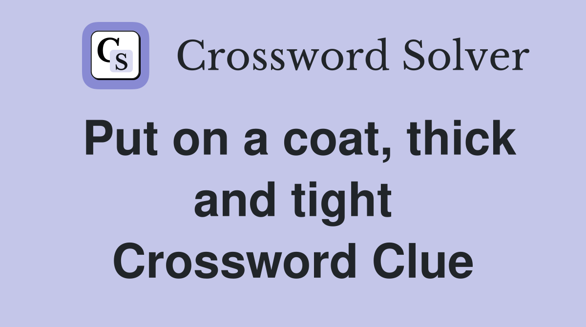 Put on a coat, thick and tight Crossword Clue
