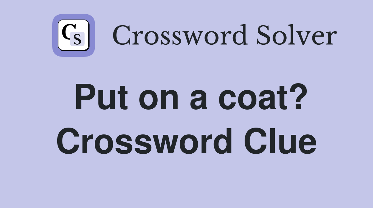 Put on a coat? Crossword Clue