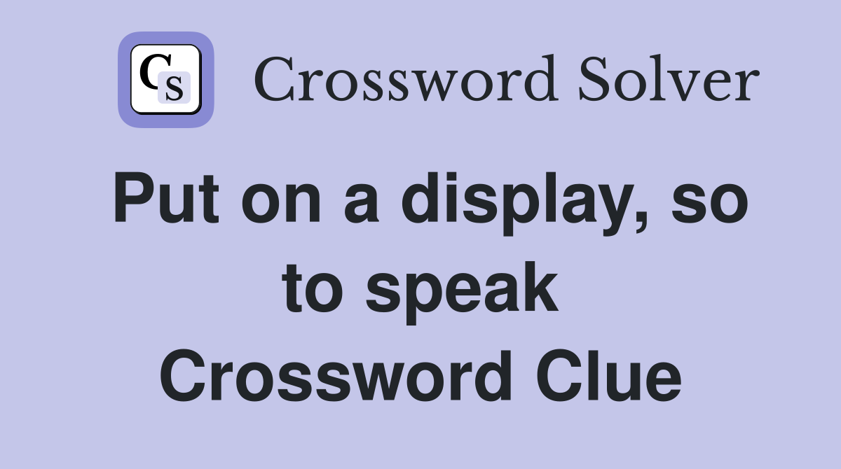 Put on a display, so to speak Crossword Clue