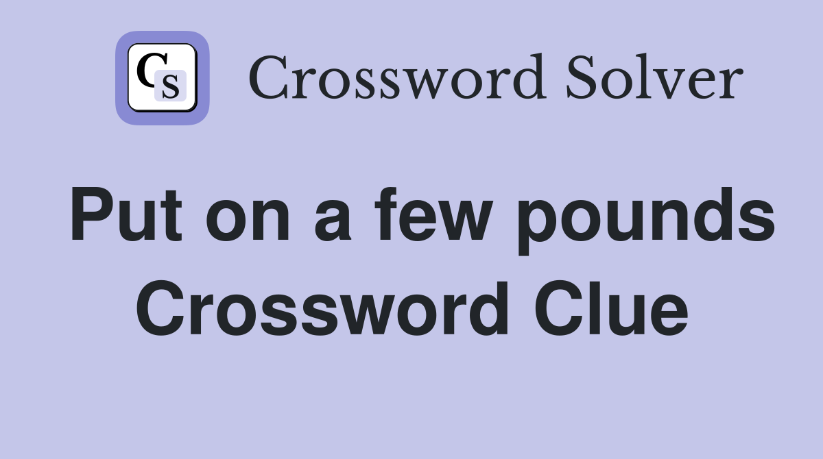 Put on a few pounds Crossword Clue