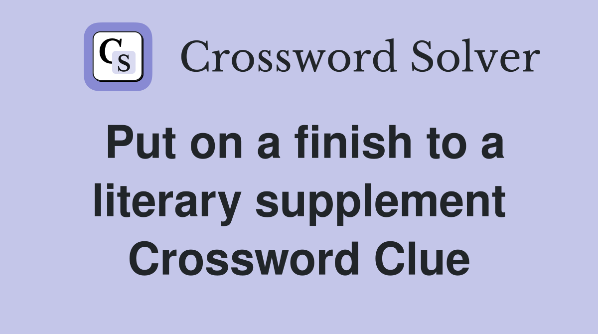 Put on a finish to a literary supplement Crossword Clue