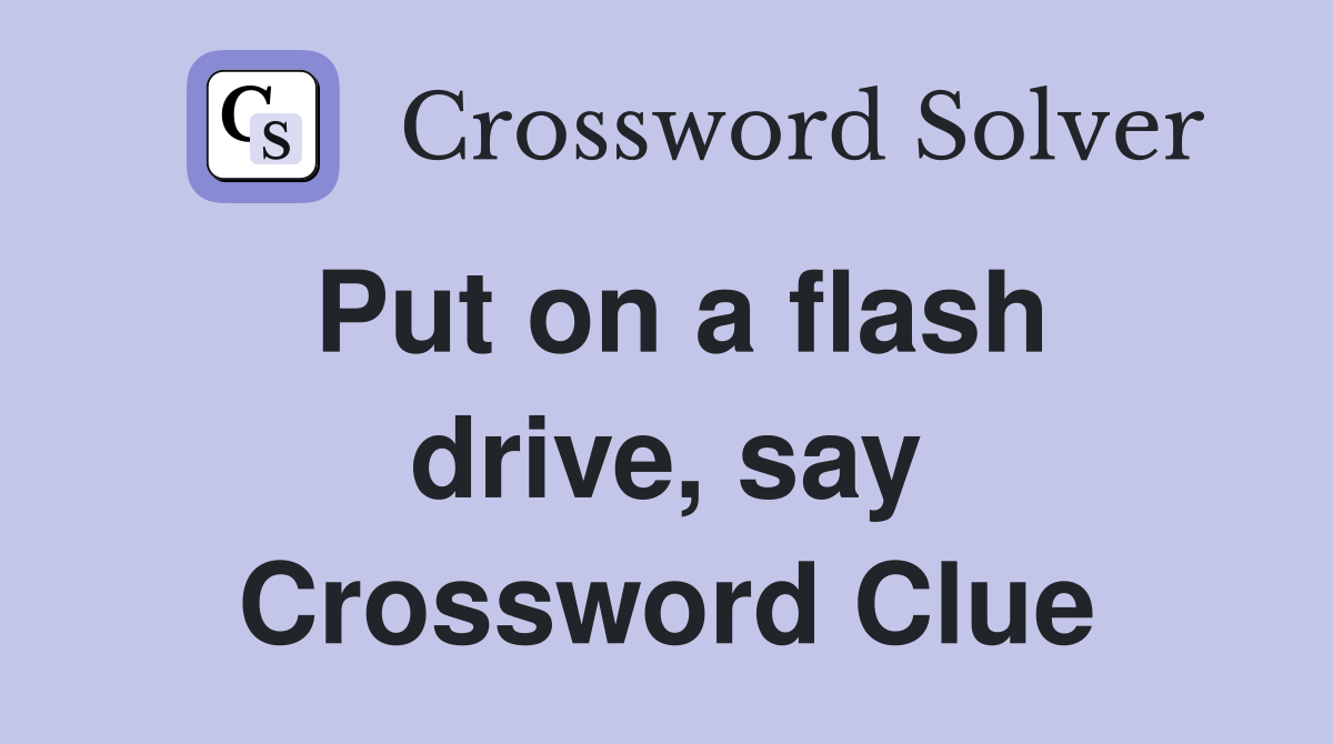 Put on a flash drive, say Crossword Clue