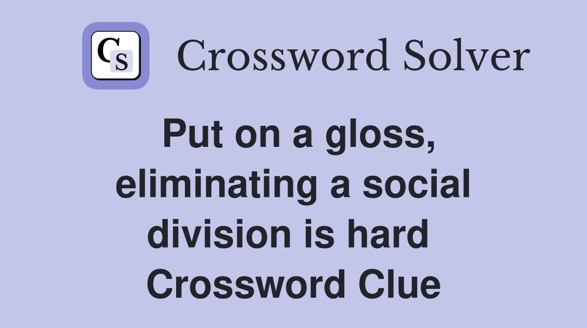 Put on a gloss, eliminating a social division is hard  Crossword Clue