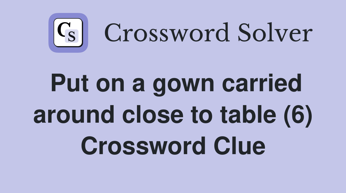 Put on a gown carried around close to table (6) Crossword Clue