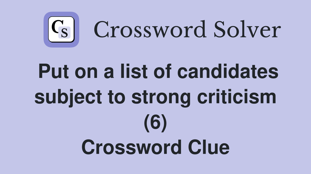 Put on a list of candidates subject to strong criticism (6) Crossword Clue