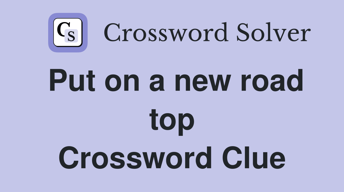 Put on a new road top Crossword Clue