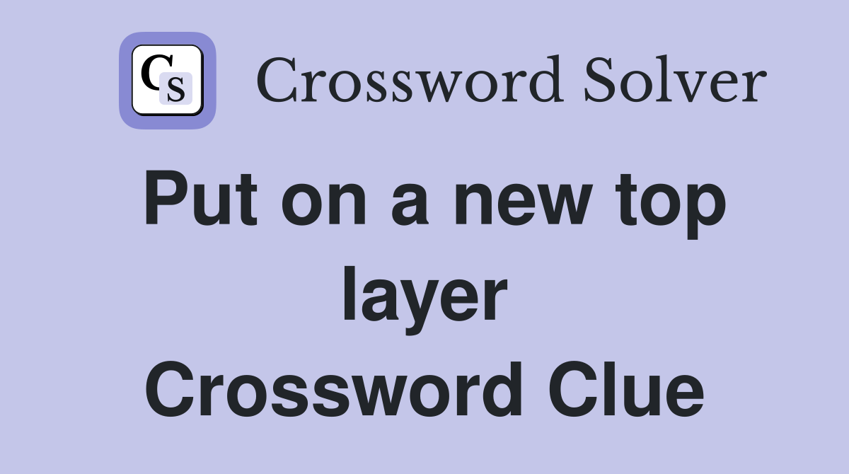 Put on a new top layer Crossword Clue