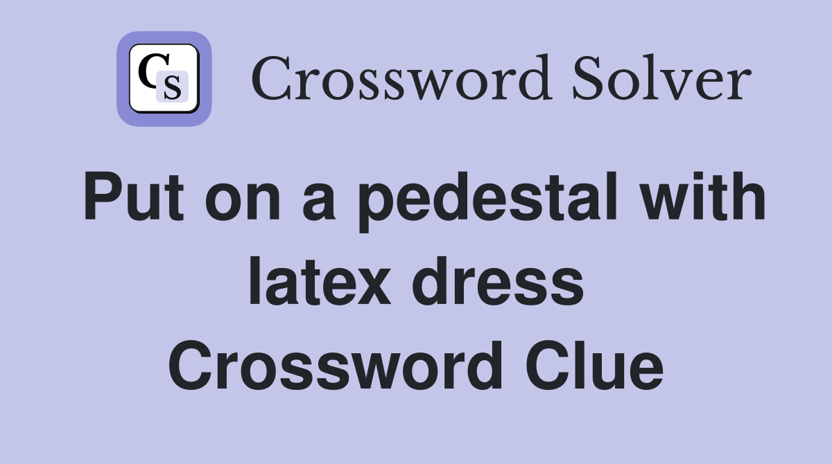Put on a pedestal with latex dress Crossword Clue