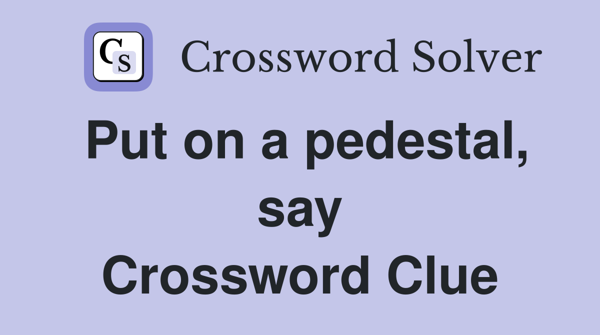 Put on a pedestal, say Crossword Clue
