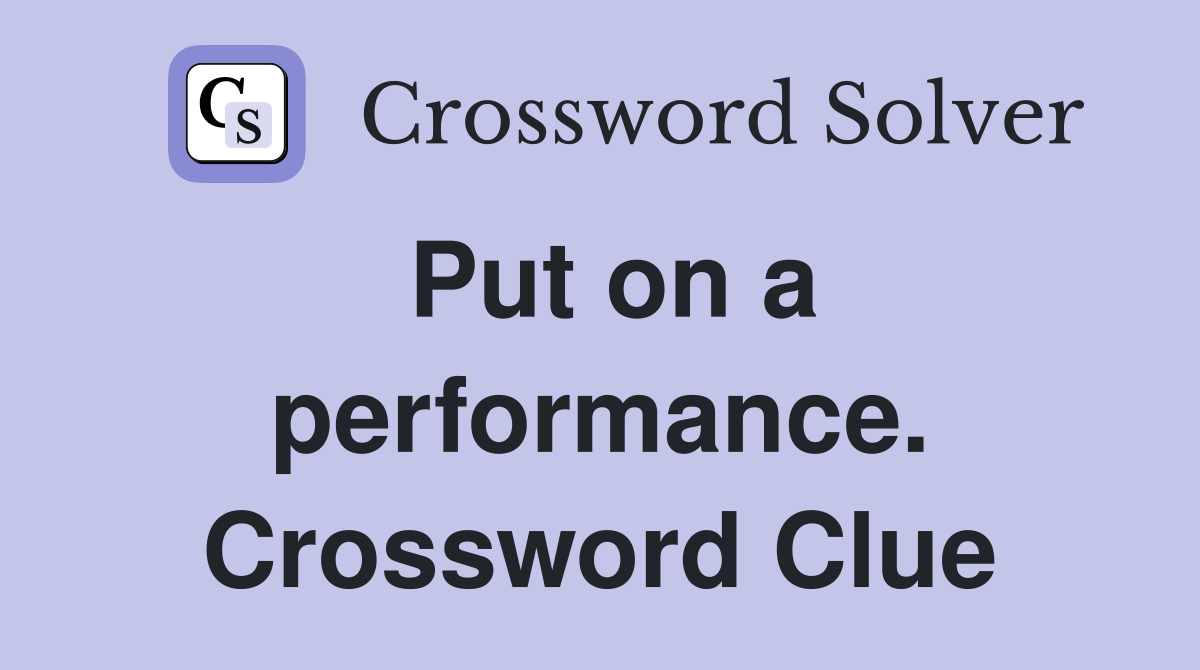 Put on a performance. Crossword Clue